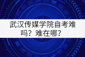 武漢傳媒學(xué)院自考難嗎？