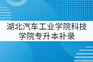 湖北汽車工業(yè)學院科技學院2021年專升本補錄工作提示(二)