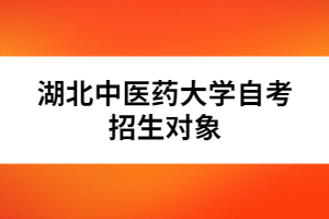湖北中醫(yī)藥大學(xué)自考招生對(duì)象