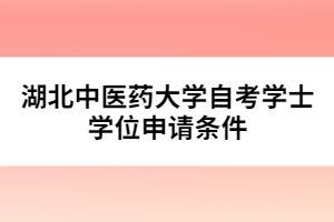 湖北中醫(yī)藥大學自考學士學位申請條件