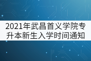 2021年武昌首義學(xué)院專升本新生入學(xué)時(shí)間通知