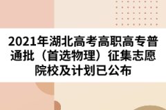 2021年湖北高考高職高專(zhuān)普通批（首選物理）征集志愿院校及計(jì)劃已公布