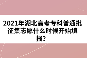 2021年湖北高考?？破胀ㄅ骷驹甘裁磿r(shí)候開始填報(bào)？