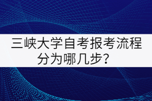 三峽大學(xué)自考報考流程分為哪幾步？