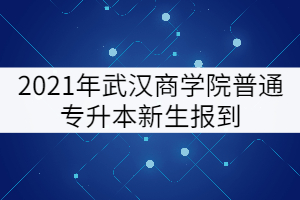 2021年武漢商學(xué)院專升本新生報(bào)到核酸檢測(cè)證明要求更改通知