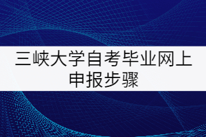 三峽大學自考畢業(yè)網(wǎng)上申報步驟