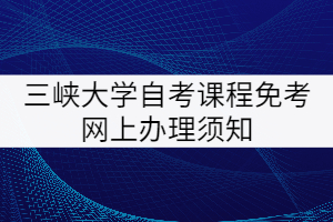 三峽大學(xué)自考課程免考網(wǎng)上辦理須知