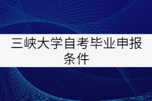 三峽大學(xué)自考畢業(yè)申報(bào)條件