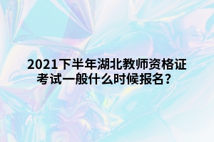 2021下半年湖北教師資格證考試一般什么時候報名？
