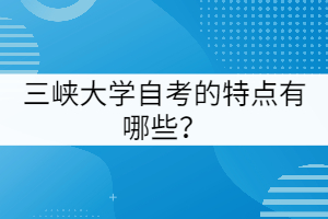 三峽大學(xué)自考的特點(diǎn)有哪些？