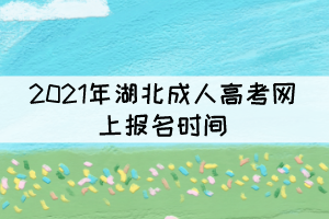 2021年湖北成人高考網(wǎng)上報(bào)名時間：9月1日－9月7日