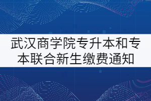 武漢商學(xué)院2021級(jí)普通專升本和專本聯(lián)合新生繳費(fèi)通知