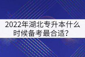 2022年湖北專(zhuān)升本什么時(shí)候備考最合適？