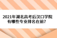 2021年湖北高考后漢口學院有哪些專業(yè)排名在前？