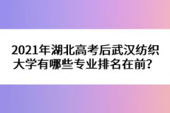 2021年湖北高考后武漢紡織大學有哪些專業(yè)排名在前？ 