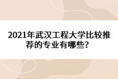 2021年武漢工程大學比較推薦的專業(yè)有哪些？