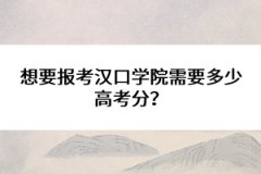 想要報(bào)考漢口學(xué)院需要多少高考分？