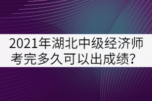 2021年湖北中級(jí)經(jīng)濟(jì)師考完多久可以出成績(jī)？