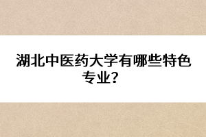 湖北中醫(yī)藥大學(xué)有哪些特色專業(yè)？ 
