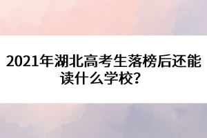 2021年湖北高考生落榜后還能讀什么學(xué)校？