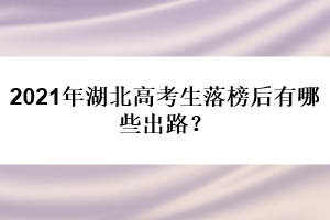 2021年湖北高考生落榜后有哪些出路？