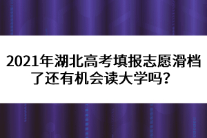 2021年湖北高考填報(bào)志愿滑檔了還有機(jī)會(huì)讀大學(xué)嗎？