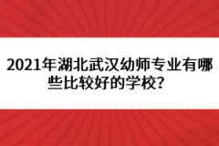 2021年湖北武漢幼師專業(yè)有哪些比較好的學(xué)校？