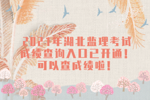 2021年湖北監(jiān)理考試成績查詢?nèi)肟谝验_通！可以查成績啦！