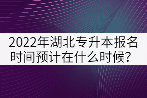 2022年湖北專升本報(bào)名時(shí)間預(yù)計(jì)在什么時(shí)候？