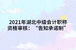 2021年湖北中級會計(jì)職稱資格審核：“告知承諾制”