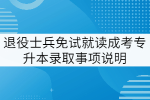 2021退役士兵免試就讀武漢工程大學(xué)成考專升本錄取事項(xiàng)說(shuō)明