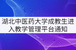 湖北中醫(yī)藥大學(xué)關(guān)于成教生進入教學(xué)管理平臺的通知