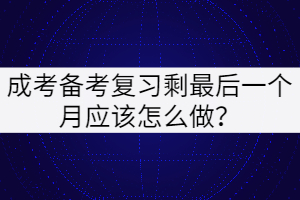 成考備考復(fù)習(xí)最后一個月應(yīng)該怎么做？