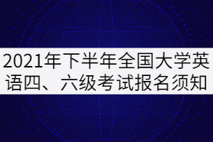 2021年下半年全國大學(xué)英語四、六級考試報名須知（湖北考區(qū)）