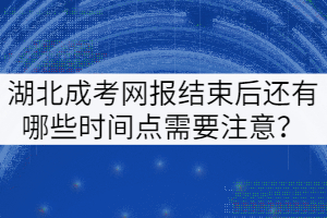 湖北成考網(wǎng)報結(jié)束后還有哪些時間點需要注意？