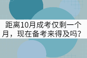 距離10月成考僅剩一個(gè)月，現(xiàn)在備考來(lái)得及嗎？