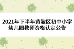 2021年下半年黃陂區(qū)初中小學(xué)幼兒園教師資格認定公告
