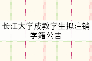長江大學(xué)關(guān)于2012級和2013級1582名成教學(xué)生擬注銷學(xué)籍公告