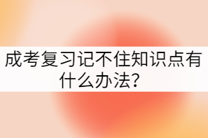 成考復(fù)習(xí)記不住知識點(diǎn)有什么辦法？