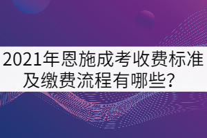 2021年恩施成考收費(fèi)標(biāo)準(zhǔn)及繳費(fèi)流程有哪些？