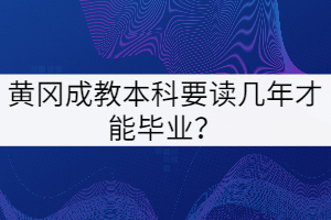 黃岡成教本科要讀幾年才能畢業(yè)？