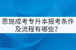 恩施成考專升本報(bào)考條件及流程有哪些？