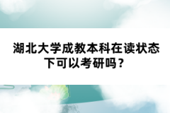 湖北大學(xué)成教本科在讀狀態(tài)下可以考研嗎？