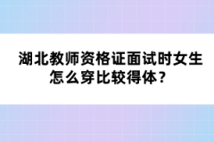 湖北教師資格證面試時女生怎么穿比較得體？