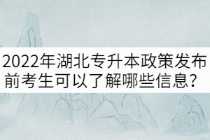 2022年湖北專升本政策發(fā)布前考生可以了解哪些信息？