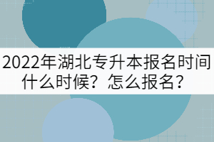 2022年湖北專升本報名時間什么時候？怎么報名？