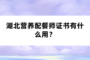 湖北營養(yǎng)配餐師證書有什么用？