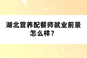 湖北營(yíng)養(yǎng)配餐師就業(yè)前景怎么樣？