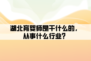湖北育嬰師是干什么的，從事什么行業(yè)？