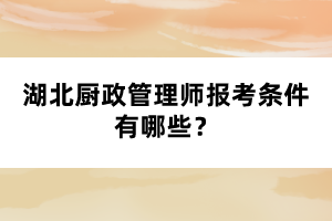 湖北廚政管理師報考條件有哪些？